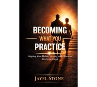 Becoming What You Practice: Aligning Your Habits, Identity, and Character For Lasting Change