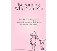 Becoming Who You Are: A Workbook for Daughters of Narcissistic Mothers to Heal, Grow, and Reclaim Their Identity
