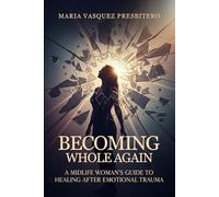 Becoming Whole Again: A Midlife Woman’s Guide to Healing After Emotional Trauma