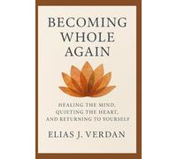 Becoming Whole Again: Healing the Mind, Quieting the Heart, and Returning to Yourself