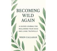 Becoming Wild Again: A Guided Journal for Reclaiming Your Voice and Living Truthfully