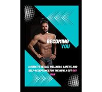 Becoming You: A Guide to Sexual Wellness, Safety, and Self-Acceptance for the Newly Out Gay Man