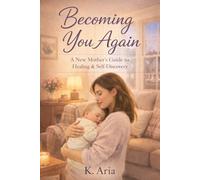 Becoming You Again: A New Mother’s Guide to Healing & Self-Discovery: Finding Yourself Through the Quiet, Messy, and Beautiful Reality of Motherhood