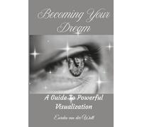 Becoming Your Dream: A Guide To Powerful Visualization