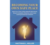 Becoming Your Own Safe Place: Heal Your Inner Child, Rebuild Self-Worth, Break Unhealthy Patterns, and Create Lasting Emotional Freedom
