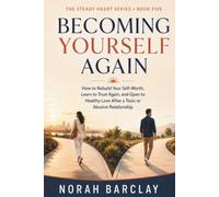 Becoming Yourself Again: How to Rebuild Your Self-Worth, Learn to Trust Again, and Open to Healthy Love After a Toxic or Abusive Relationship: 5