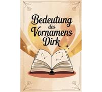 Bedeutung des Vornamens Dirk: Ein liebevoll gestaltetes Buch über die Bedeutung, Geschichte und bekannte Persönlichkeiten mit dem Vornamen Dirk