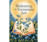 Bedeutung des Vornamens Juri: Ein liebevoll gestaltetes Buch über die Bedeutung, Geschichte und bekannte Persönlichkeiten mit dem Vornamen Juri