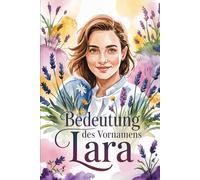 Bedeutung des Vornamens Lara: Ein liebevoll gestaltetes Geschenkbuch über die Bedeutung, Geschichte und bekannte Persönlichkeiten mit dem Vornamen Lara