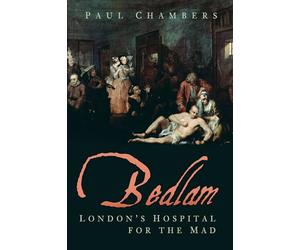 Bedlam: London's Hospital for the Mad