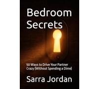 Bedroom Secrets: 50 Ways to Drive Your Partner Crazy (Without Spending a Dime)