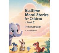Bedtime Moral Stories for Children - Part 2 (Fully Illustrated): Heartwarming Animal Stories That Teach Kindness, Courage, and Honesty for Kids Ages 2 - 10