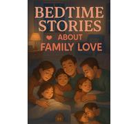 Bedtime Stories About Family Love: Share Bedtime Stories About Family Love Full of Warmth, Joy & Sweet Nights! (Perfect for Kids & Families)