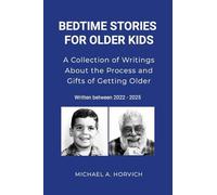 BEDTIME STORIES FOR OLDER KIDS: A Collection of Writings About the Process and Gifts of Getting Older: 2022/2025