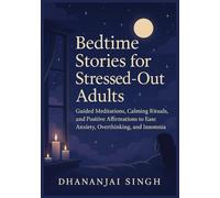 Bedtime Stories for Stressed-Out Adults: Guided Meditations, Calming Rituals, and Positive Affirmations to Ease Anxiety, Overthinking, and Insomnia