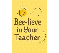 Bee-Lieve in Your Teacher: A Cute and Inspiring Notebook for Teachers and Students