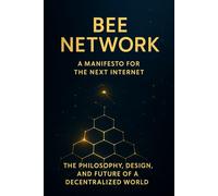Bee Network: A Manifesto for the Next Internet: The Philosophy, Design, and Future of a Decentralized World