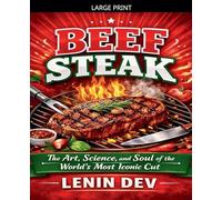 Beef Steak: The Art, Science, and Soul of the World's Most Iconic Cut