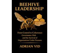 Beehive Leadership: From Control to Coherence: Governance, Risk and the Survival of Organizations Under Pressure
