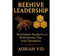 Beehive Leadership: How Nature Teaches Us to Build Systems That Lead Themselves