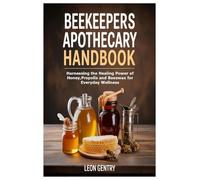 Beekeepers Apothecary Handbook: Harnessing the Healing Power of Honey, Propolis and Beeswax for Everyday Wellness