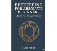 Beekeeping for Absolute Beginners: A First-Year Beekeeper's Guide