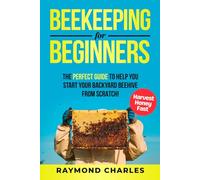 Beekeeping for Beginners: A Complete Guide to Raising a Healthy and successful Beehive that produces Endless Honey. How to set up Hives, Raise a Colony, Harvest Honey and More.