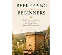 BEEKEEPING FOR BEGINNERS: A Practical Guide to Raising Healthy Honey Bees, Understanding the Hive, Harvesting Your First Honey, and Building a Thriving Backyard Apiary
