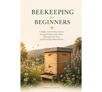 BEEKEEPING FOR BEGINNERS: A Practical Guide to Raising Healthy Honey Bees, Understanding the Hive, Harvesting Your First Honey, and Building a Thriving Backyard Apiary: 3