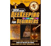 BEEKEEPING FOR BEGINNERS: A Step-by-Step Guide to Starting Your First Hive, Caring for Your Bees and Turning a Simple Hobby into a Sweet, Meaningful Way of Life
