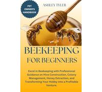 BEEKEEPING FOR BEGINNERS: Excel in Beekeeping with Professional Guidance on Hive Construction, Colony Management, Honey Extraction, and Transforming Your Hobby into a Profitable Venture.