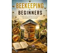 Beekeeping for Beginners: From First Hive to First Harvest: A Beginner’s Journey into Beekeeping