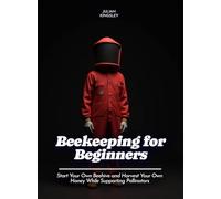 Beekeeping for Beginners: Start Your Own Beehive and Harvest Your Own Honey While Supporting Pollinators