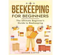 Beekeeping for Beginners: The New Complete Guide to Setting Up - Carter Gerard