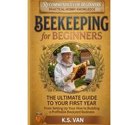 Beekeeping for Beginners: The Ultimate Guide to Your First Year - From Setting Up Your Hive to Building a Profitable Backyard Business