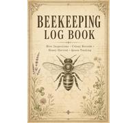 Beekeeping Log Book: Apiary Record Journal for Backyard Hive Managers Monitoring Colony Growth, Seasonal Inspections, Honey Harvests, Queen Activity, and Health History