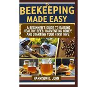 BEEKEEPING MADE EASY: A Beginner’s Guide to Raising Healthy Bees, Harvesting Honey, and Starting Your First Hive