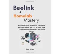 Beelink + Homelab Mastery: A Practical Guide to Choosing, Optimizing, and using Beelink Mini PCs for Home Labs, Virtual Machines, Containers, and Media Servers