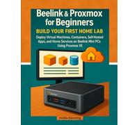 Beelink & Proxmox for Beginners: Build Your First Home Lab: Deploy Virtual Machines, Containers, Self-Hosted Apps, and Home Services on Beelink Mini PCs Using Proxmox VE