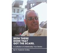 Been There, Done That, Got the Scars: A Collection of Unbelievably True Stories