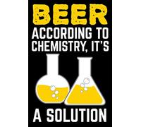 Beer According To Chemistry It's A Solution: Funny Science Journal Notebook Beer Gift (6 x 9)
