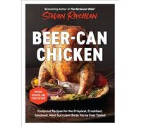Beer-Can Chicken: Foolproof Recipes for the Crispiest, Crackliest, Smokiest, Most Succulent Birds You’ve Ever Tasted