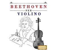 Beethoven per Violino: 10 Pezzi Facili per Violino Libro per Principianti