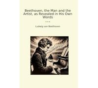 Beethoven, the Man and the Artist, as Revealed in His Own Words