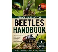 BEETLES HANDBOOK: A Complete Guide to Beetle Biology, Identification, Ecology, Care, and Practical Applications