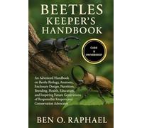 BEETLES KEEPER'S HANDBOOK: An Advanced Handbook on Beetle Biology, Anatomy, Enclosure Design, Nutrition, Breeding, Health, Education, and Inspiring ... Keepers and Conservation Advocates