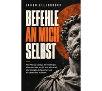 Befehle an mich selbst: Was Marcus Aurelius, der mächtigste Mann der Welt, nur für sich aufschrieb: über Disziplin, Gelassenheit und ein Leben ohne Ausreden