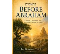 BEFORE ABRAHAM: Creation, Civilization, and the Human Condition in Genesis