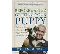 Before & After Getting Your Puppy: The Positive Approach to Raising a Happy, Healthy & Well-Behaved Dog