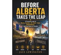 Before Alberta Takes the Leap: A Practical Look at Money, Borders, Oil, Debt, Trade, Independence, and the future of Canada